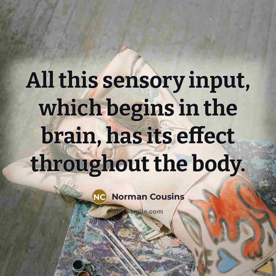 “All this sensory input, which begins in the brain, has…” quote by Norman Cousins