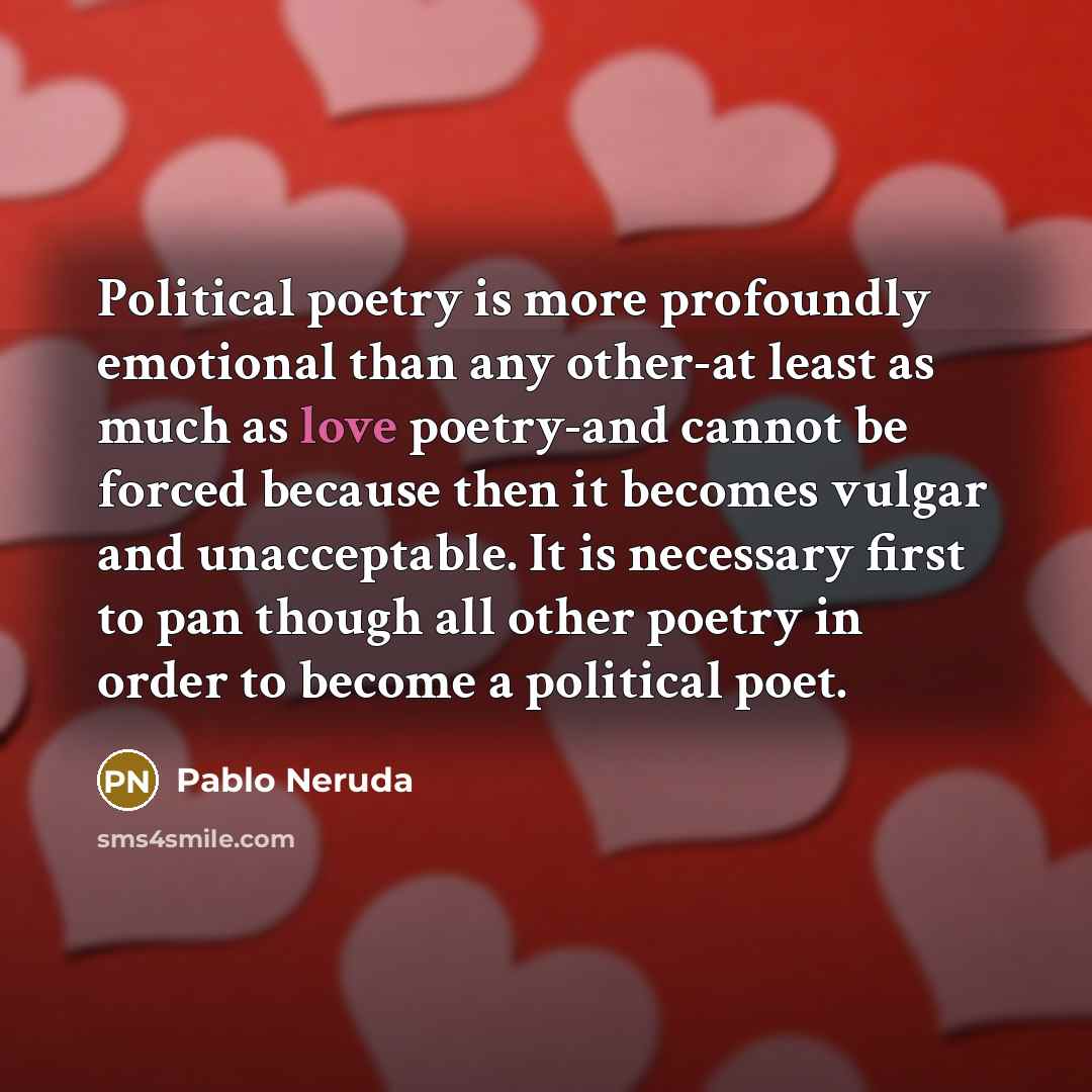 “Political poetry is more profoundly emotional than any other-at least…” quote by Pablo Neruda