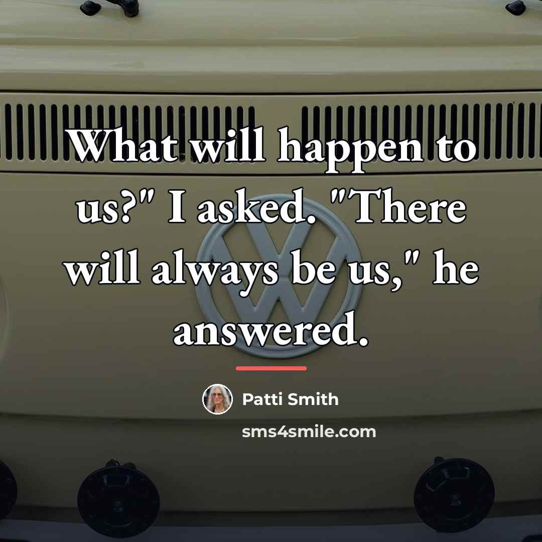 “What will happen to us?" I asked. "There will always…” quote by Patti Smith