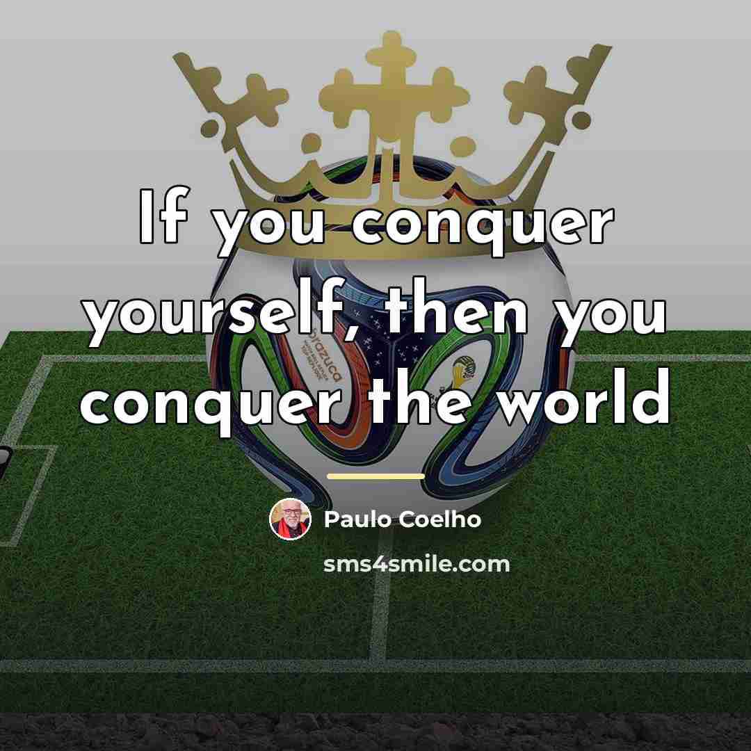 “If you conquer yourself, then you conquer the world…” quote by Paulo Coelho