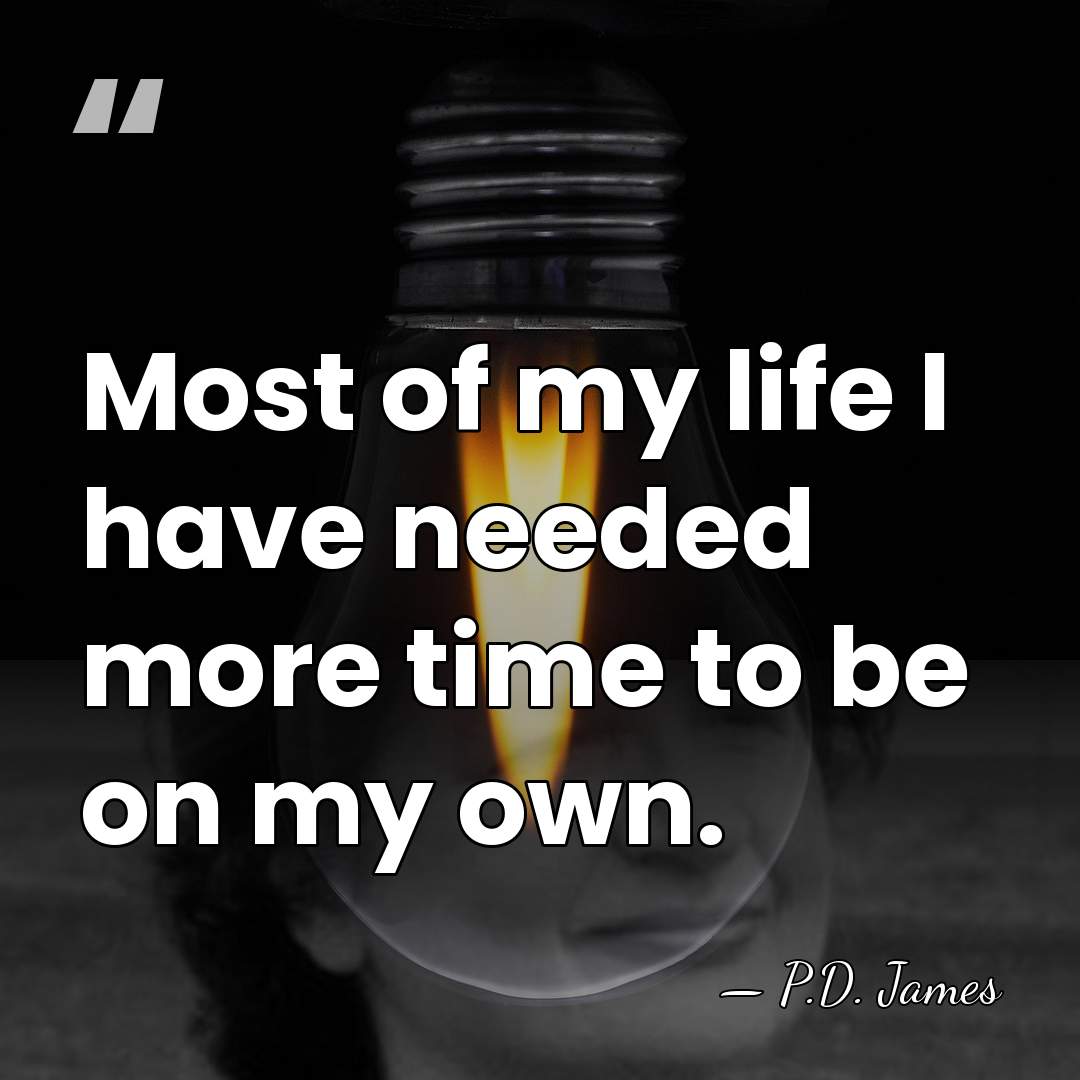 Most of my life I have needed more time to be on&hellip; - P.D. James