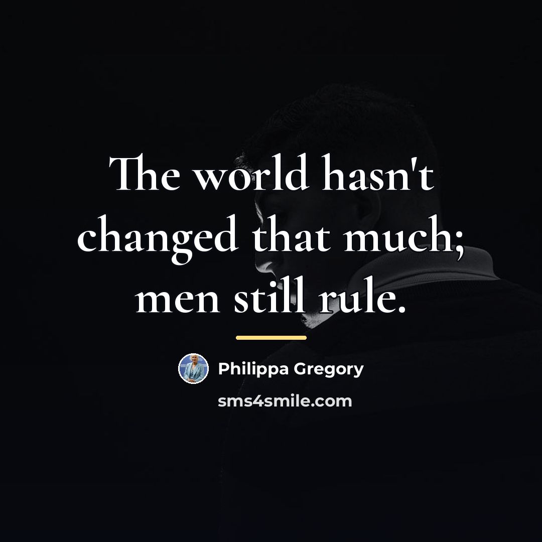 “The world hasn't changed that much; men still rule.…” quote by Philippa Gregory