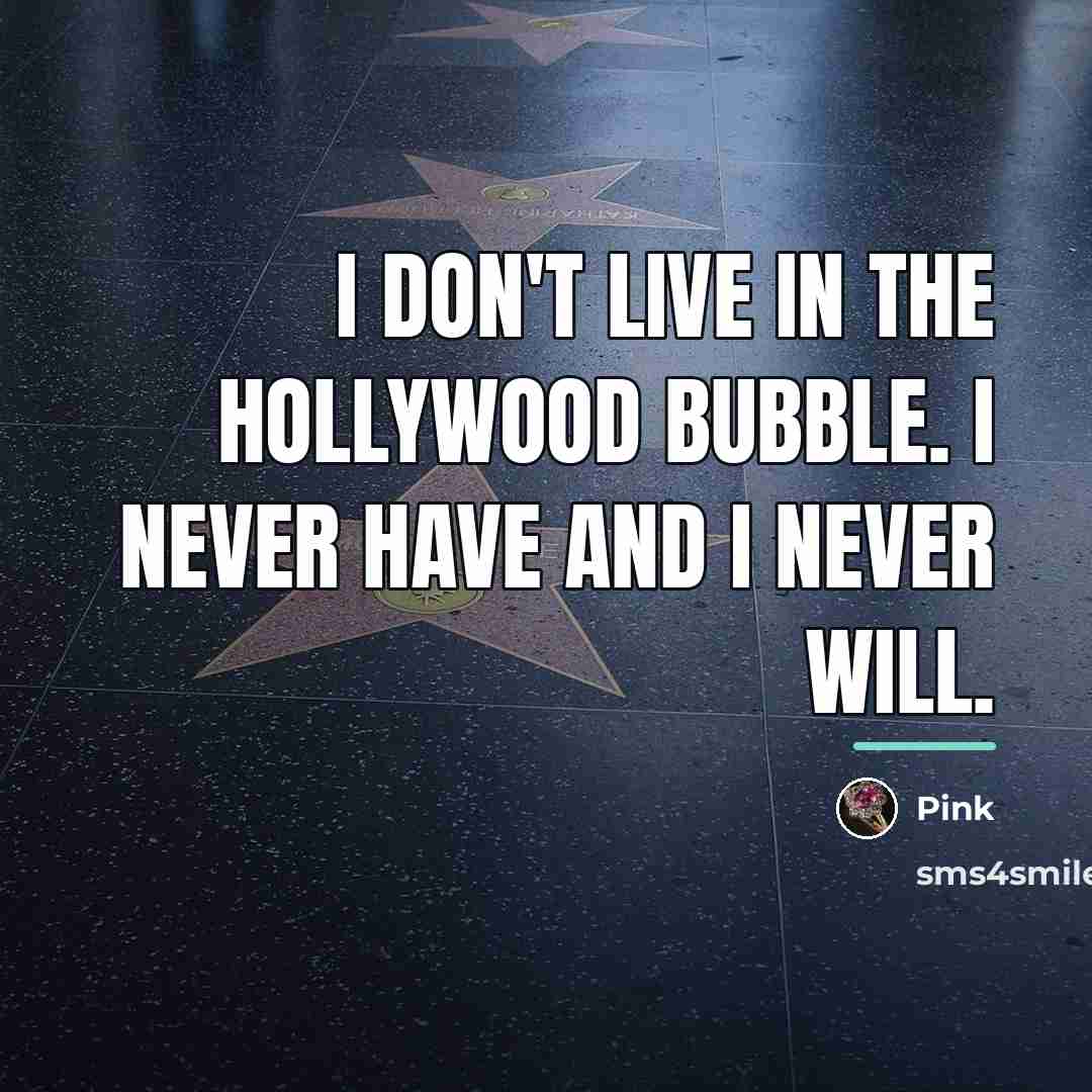 “I don't live in the Hollywood bubble. I never have…” quote by Pink