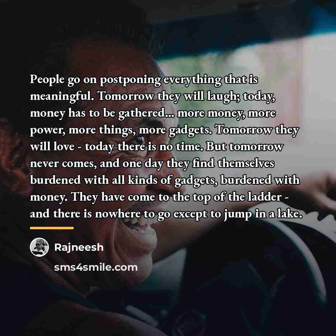 “People go on postponing everything that is meaningful. Tomorrow they…” quote by Rajneesh