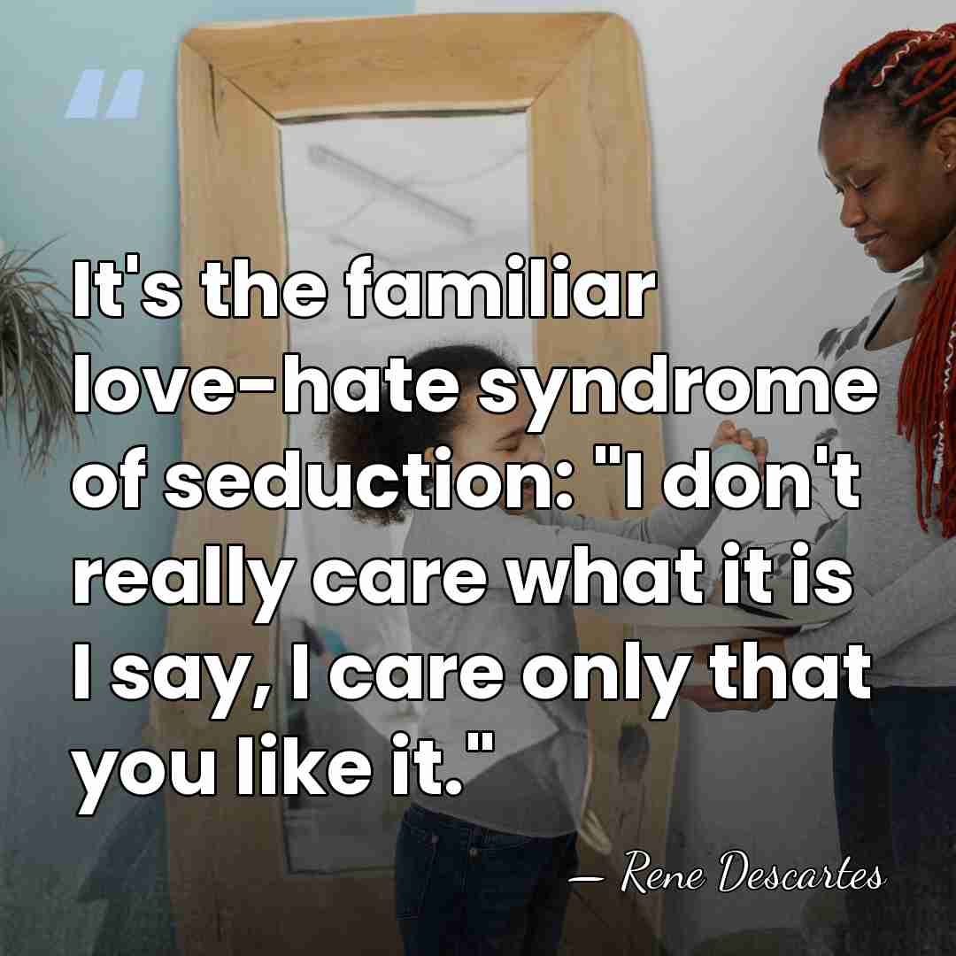 It's the familiar love-hate syndrome of seduction: "I don't really care what&hellip; - Rene Descartes
