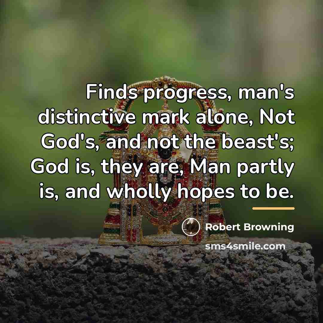 “Finds progress, man's distinctive mark alone, Not God's, and not…” quote by Robert Browning