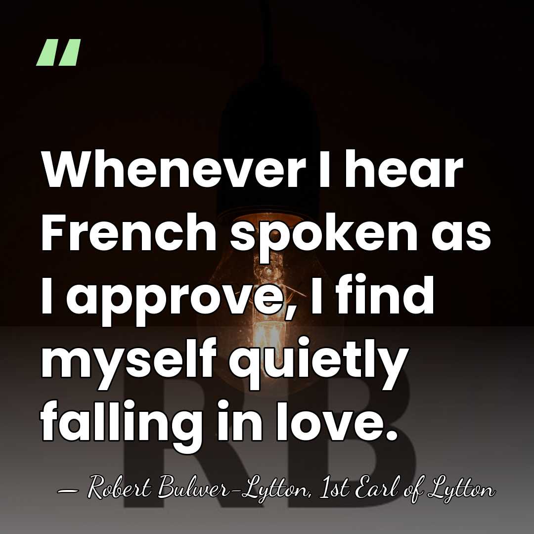 Whenever I hear French spoken as I approve, I find myself quietly&hellip; - Robert Bulwer-Lytton, 1st Earl of Lytton