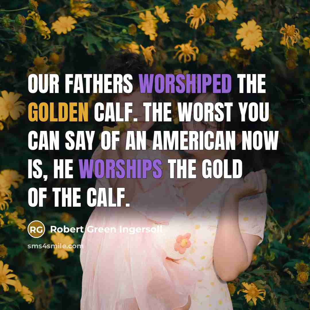 “Our fathers worshiped the golden calf. The worst you can…” quote by Robert Green Ingersoll