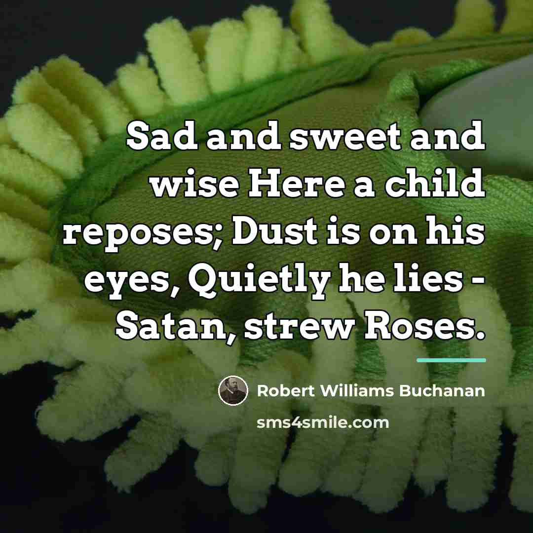 “Sad and sweet and wise Here a child reposes; Dust…” quote by Robert Williams Buchanan