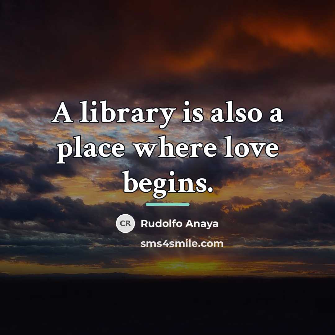 “A library is also a place where love begins.…” quote by Rudolfo Anaya