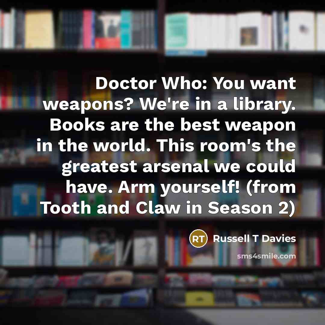 “Doctor Who: You want weapons? We're in a library. Books…” quote by Russell T Davies