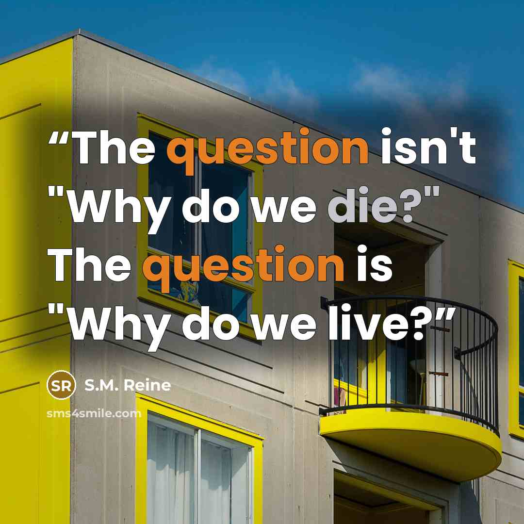 “The question isn't "Why do we die?" The question is "Why do we live?” quote by S.M. Reine
