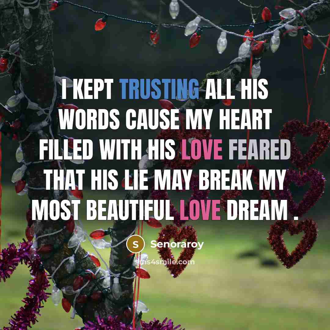 “I kept trusting all his words cause my heart filled with his love feared that his lie may break my most beautiful love dream .” quote by Senoraroy