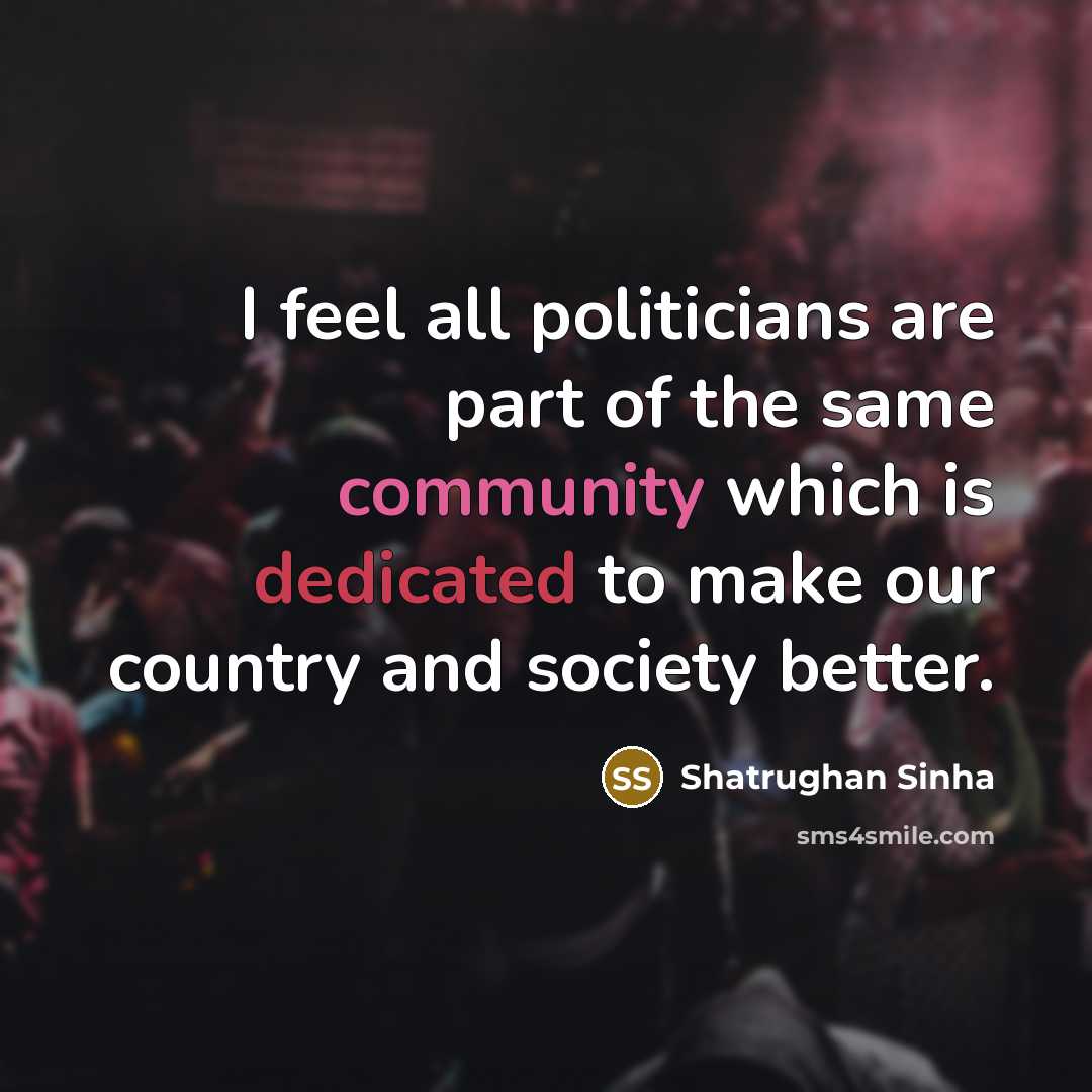 “I feel all politicians are part of the same community…” quote by Shatrughan Sinha