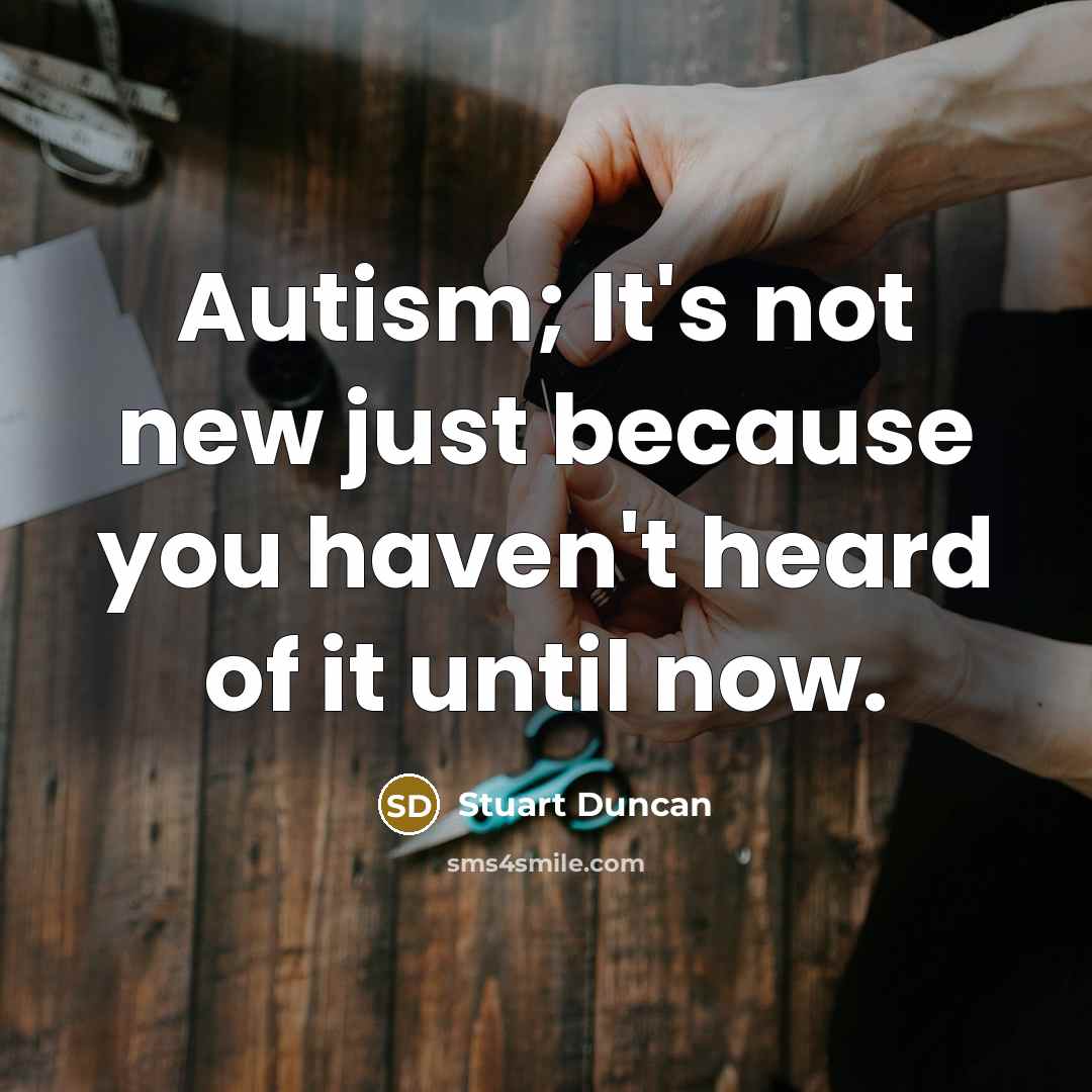 “Autism; It's not new just because you haven't heard of…” quote by Stuart Duncan