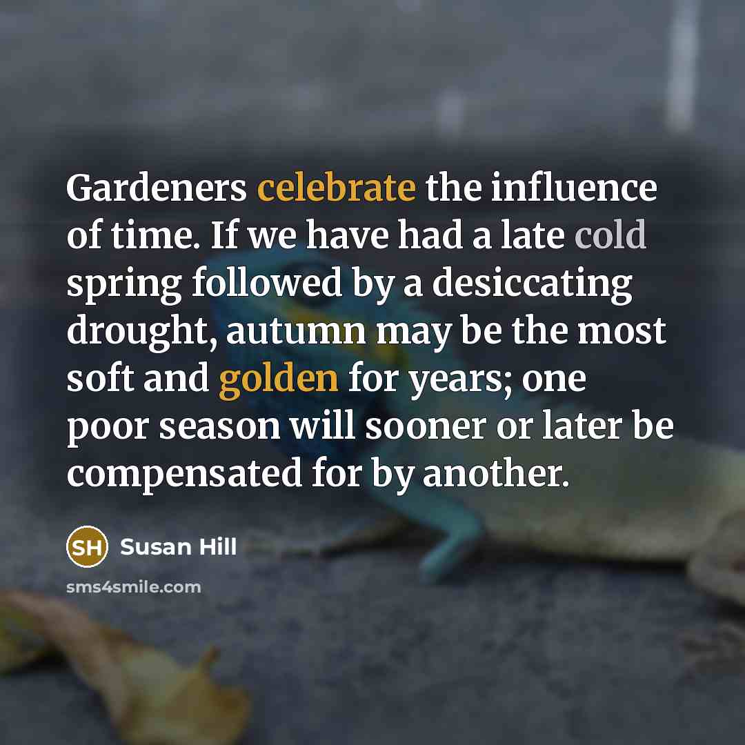 “Gardeners celebrate the influence of time. If we have had…” quote by Susan Hill