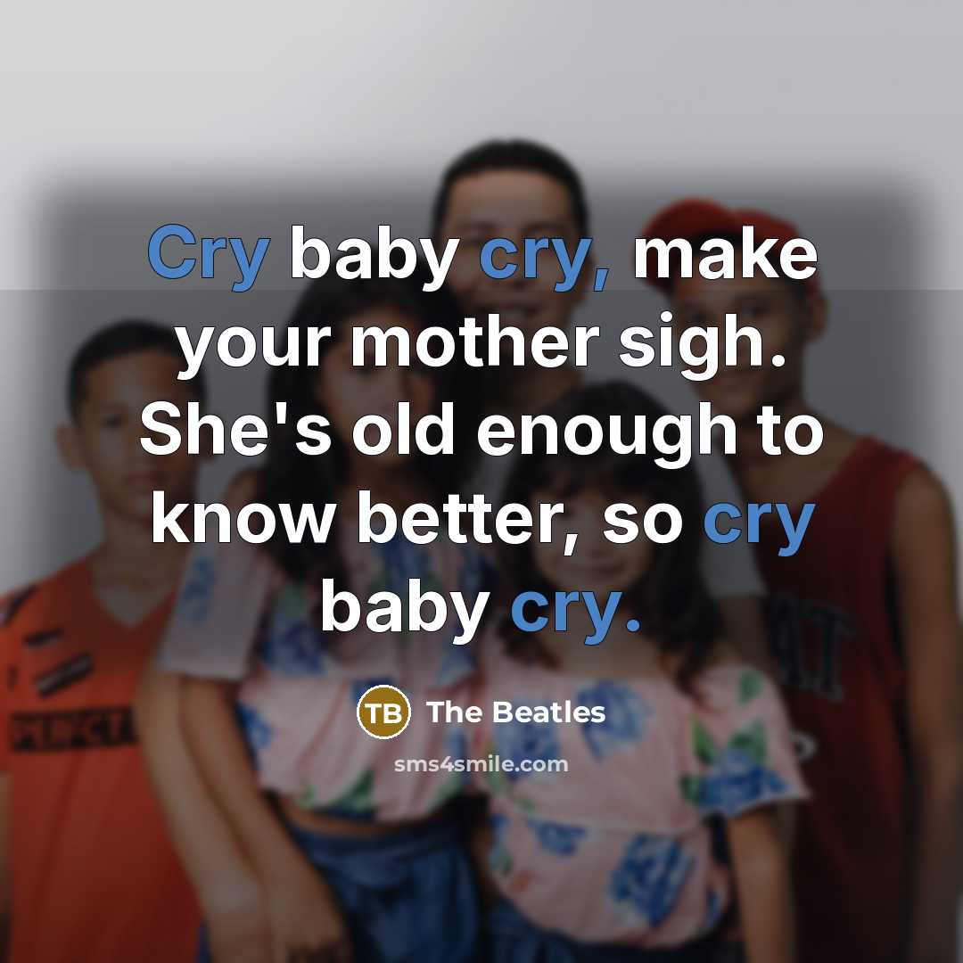 “Cry baby cry, make your mother sigh. She's old enough…” quote by The Beatles