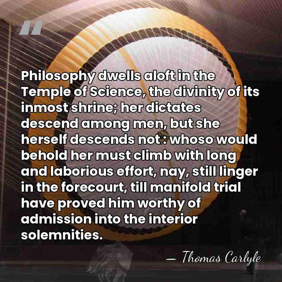 Philosophy dwells aloft in the Temple of Science, the divinity of its&hellip; - Thomas Carlyle