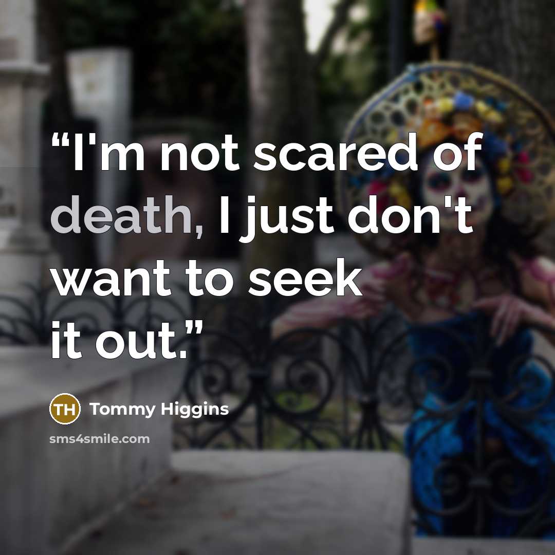 “I'm not scared of death, I just don't want to seek it out.” quote by Tommy Higgins