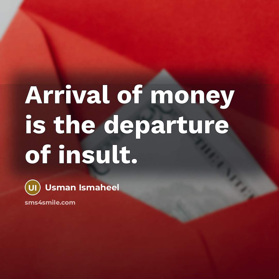 “Arrival of money is the departure of insult.…” quote by Usman Ismaheel