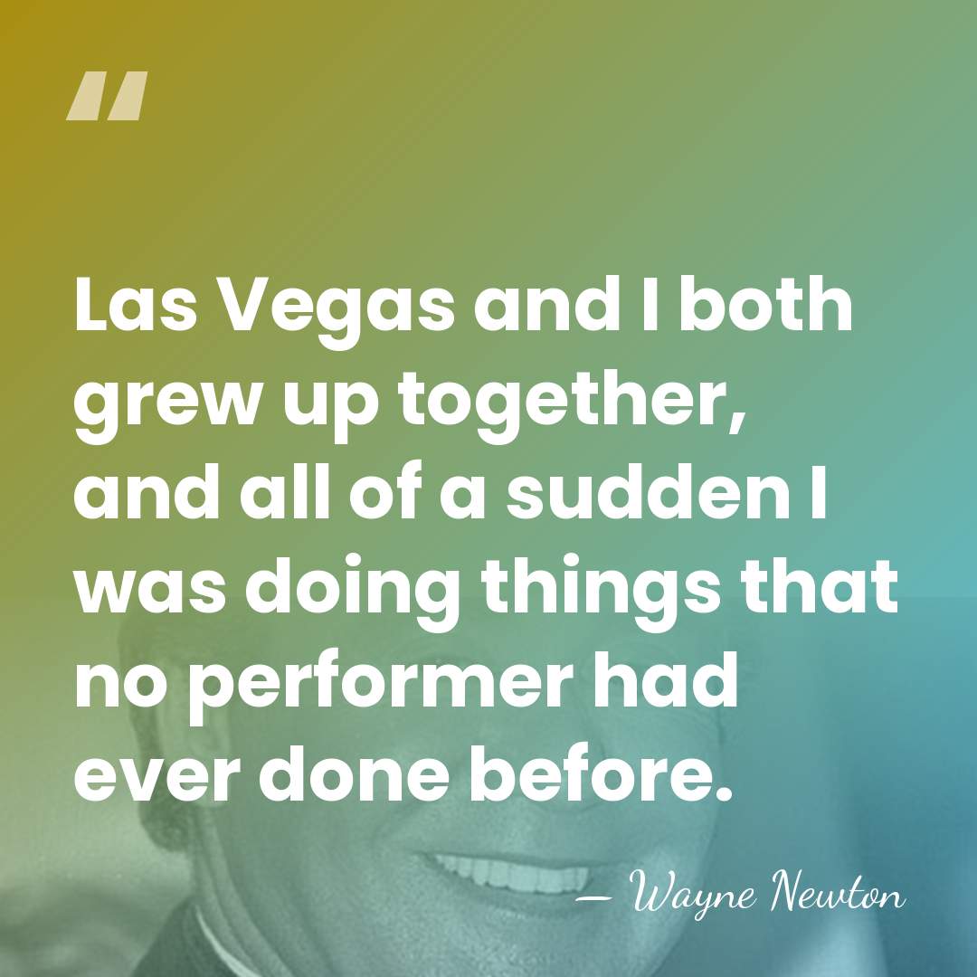 Las Vegas and I both grew up together, and all of a&hellip; - Wayne Newton
