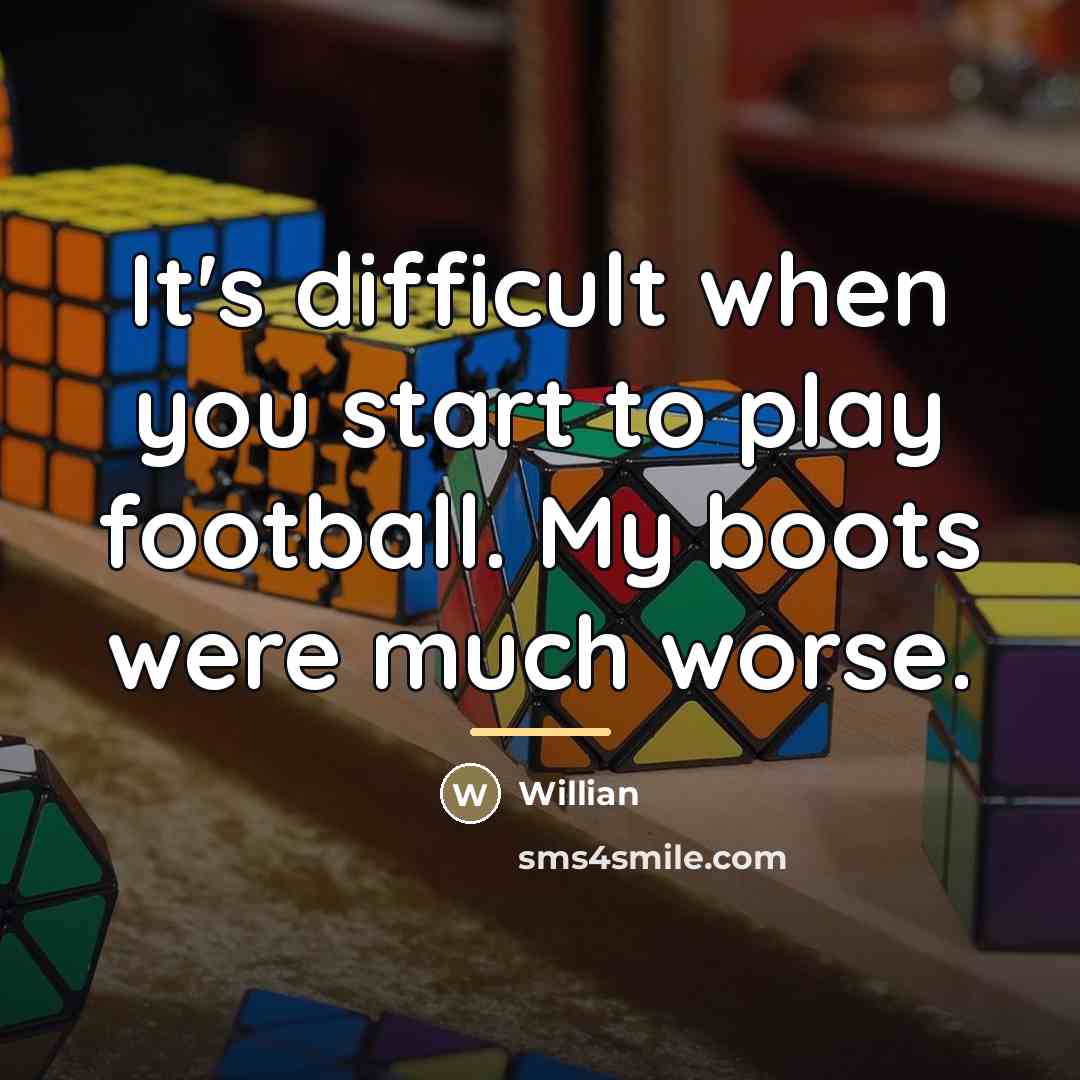 “It's difficult when you start to play football. My boots…” quote by Willian