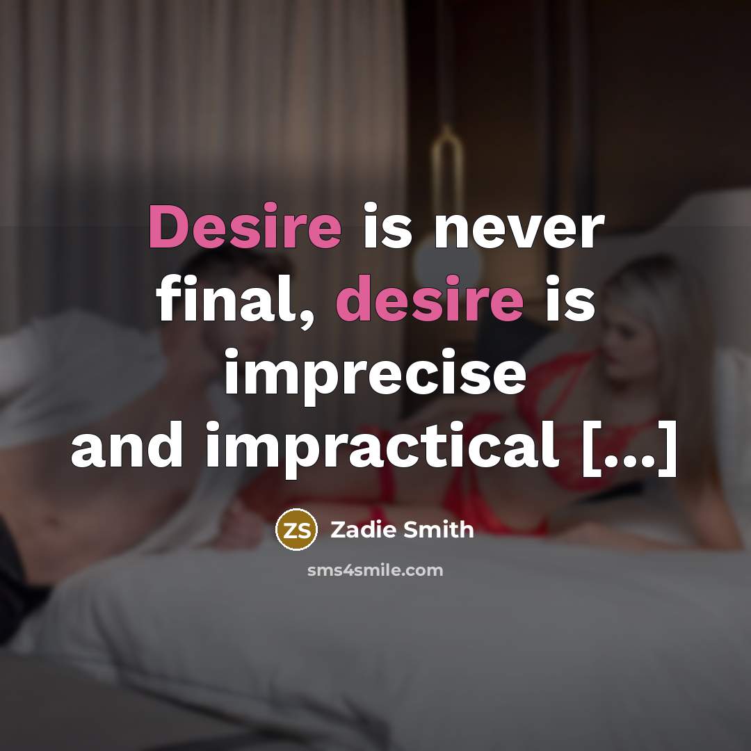 “Desire is never final, desire is imprecise and impractical [...]…” quote by Zadie Smith