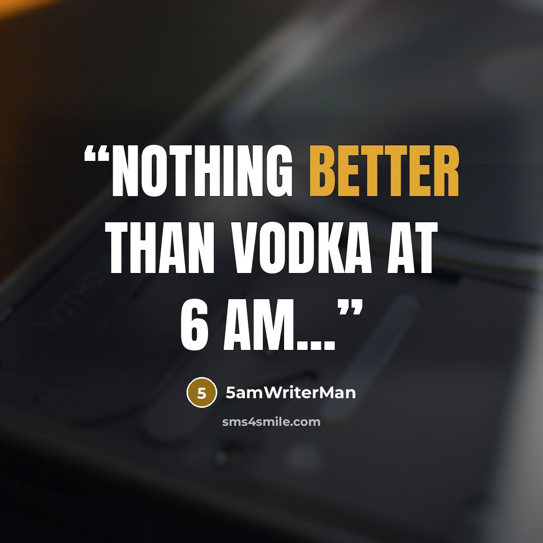 “Nothing better than vodka at 6 am...” quote by 5amWriterMan