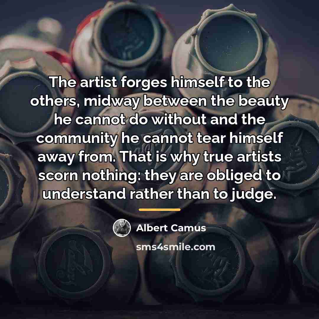 “The artist forges himself to the others, midway between the…” quote by Albert Camus