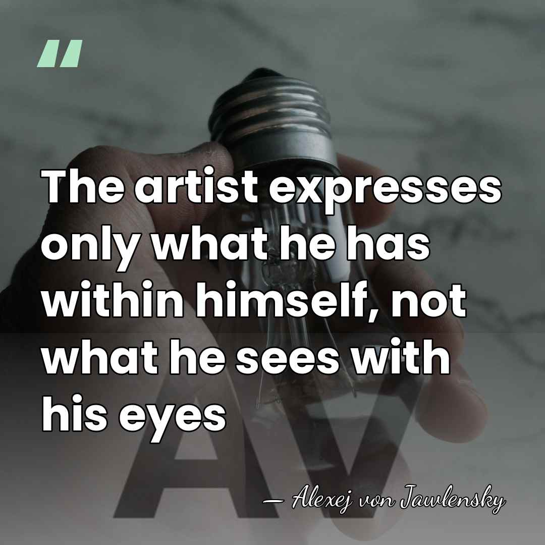 The artist expresses only what he has within himself, not what he&hellip; - Alexej von Jawlensky