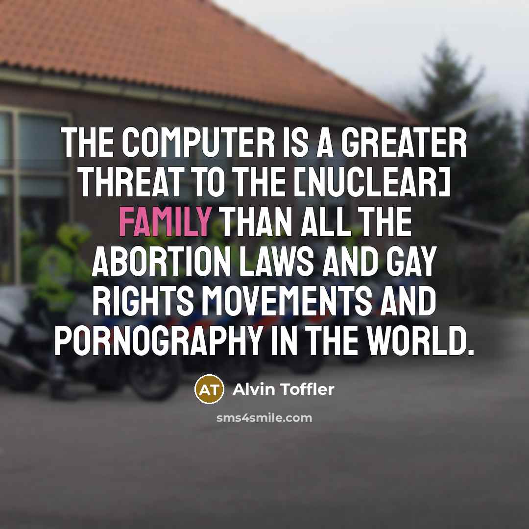 “The computer is a greater threat to the [nuclear] family…” quote by Alvin Toffler