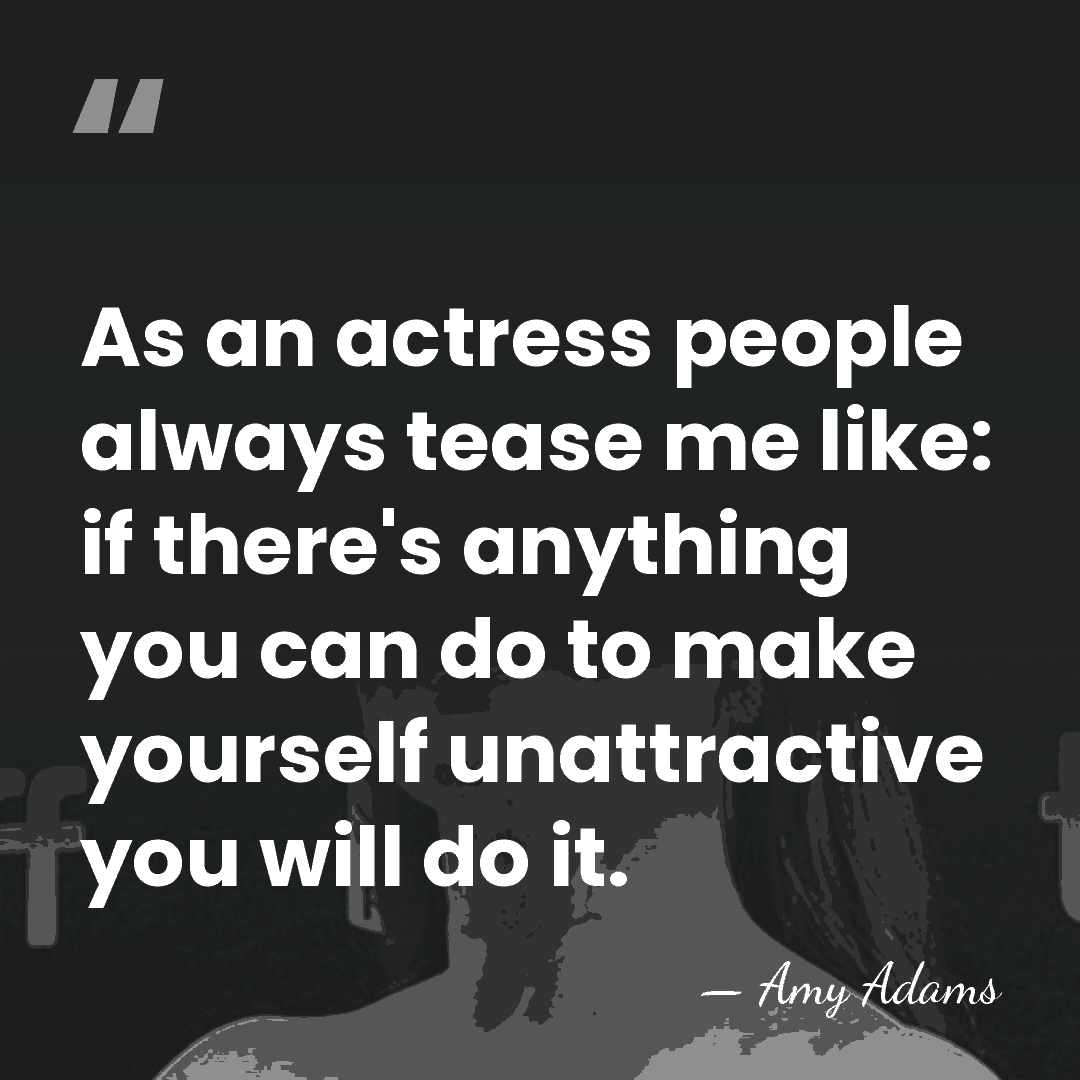As an actress people always tease me like: if there's anything you&hellip; - Amy Adams