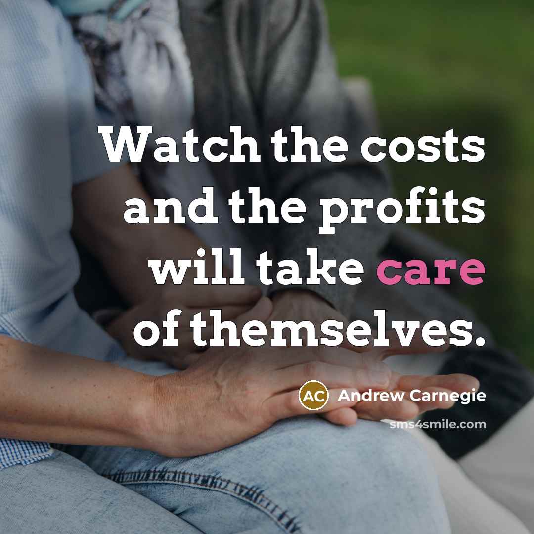 “Watch the costs and the profits will take care of…” quote by Andrew Carnegie
