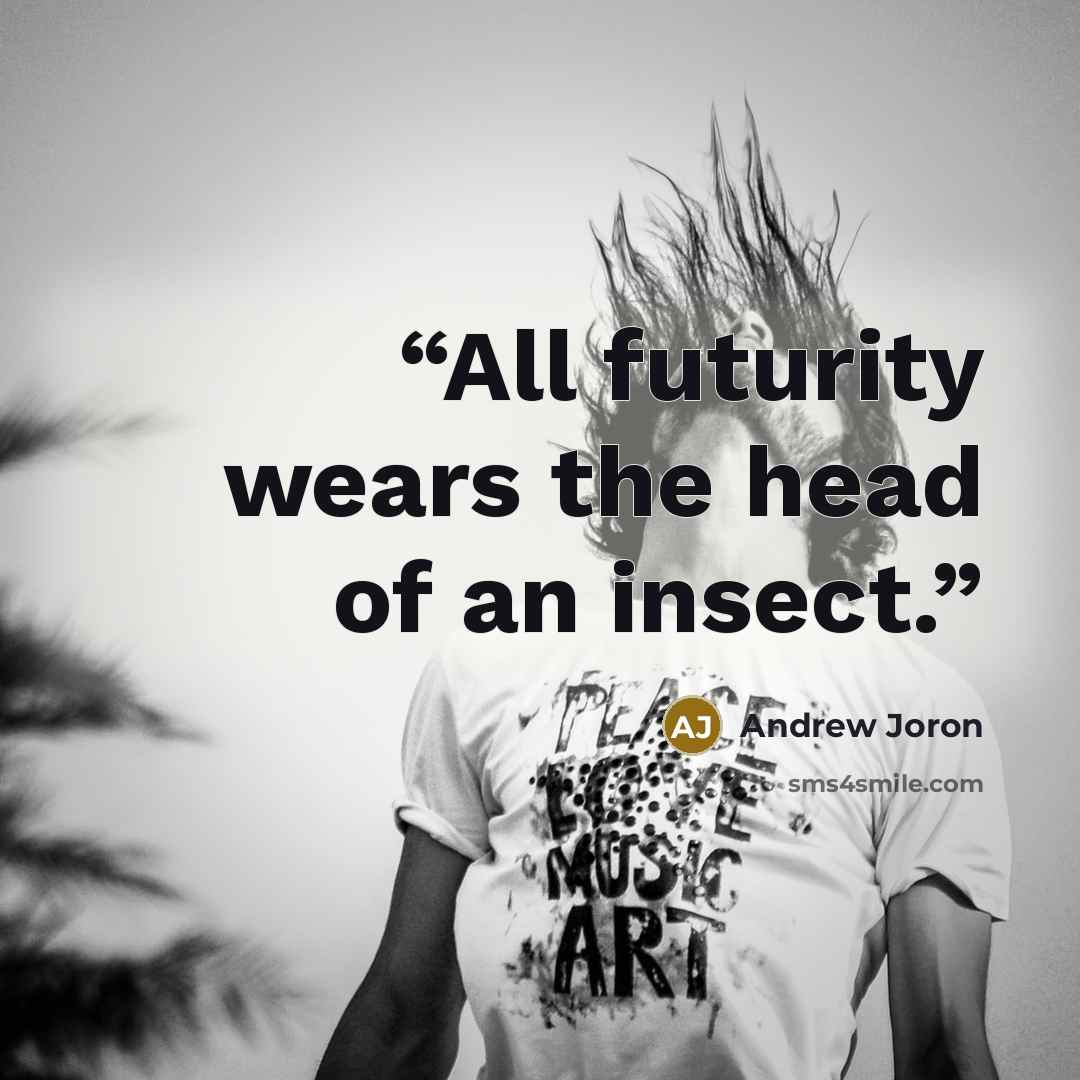“All futurity wears the head of an insect.” quote by Andrew Joron