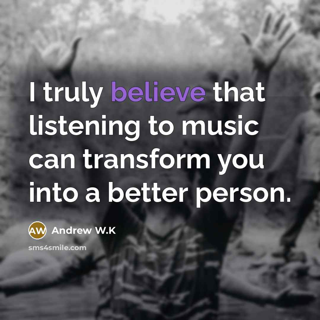 “I truly believe that listening to music can transform you…” quote by Andrew W.K