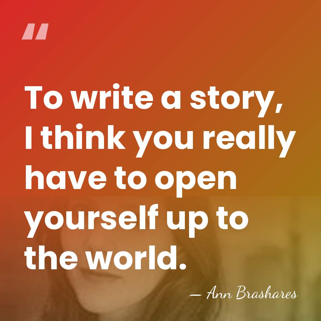 To write a story, I think you really have to open yourself&hellip; - Ann Brashares