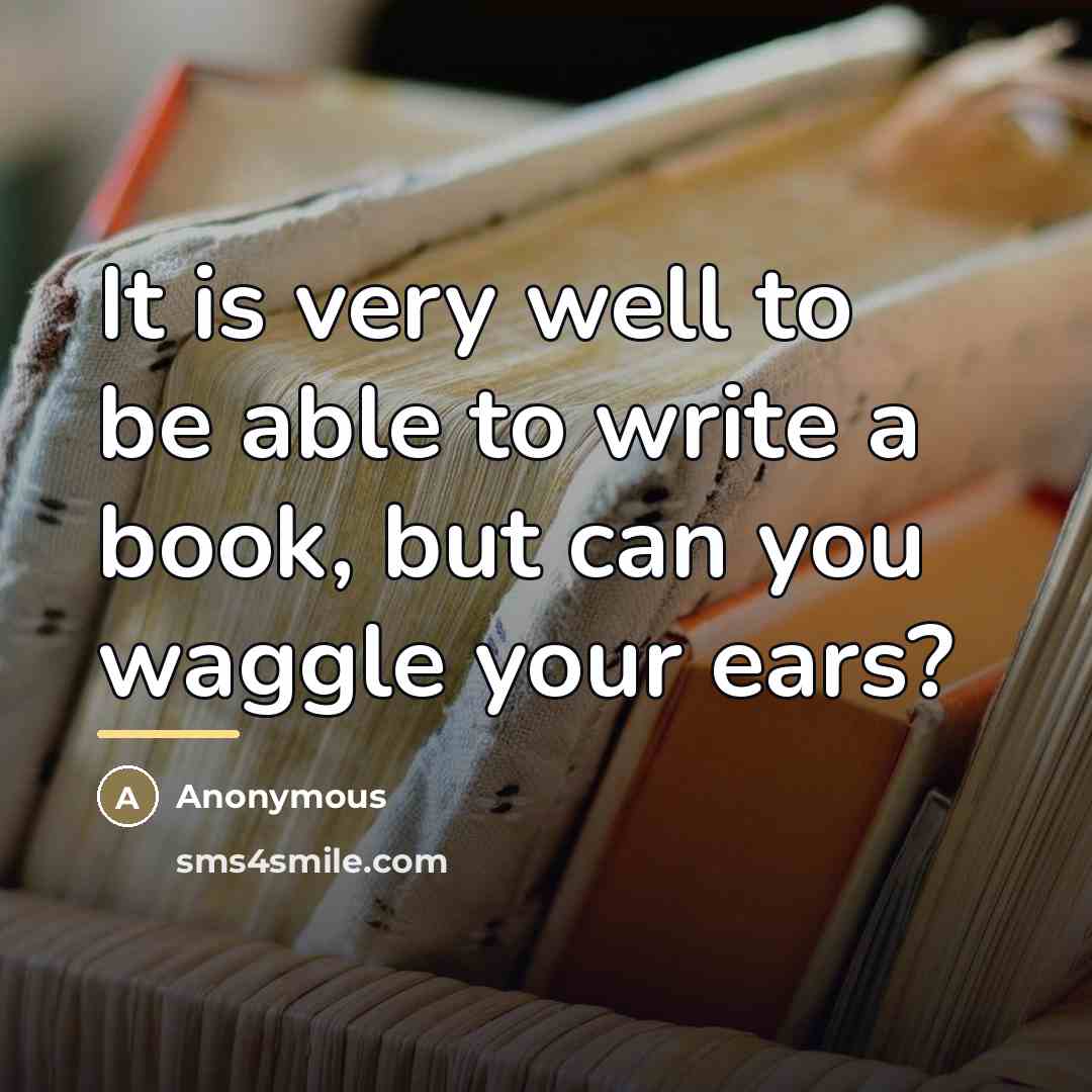 “It is very well to be able to write a…” quote by Anonymous