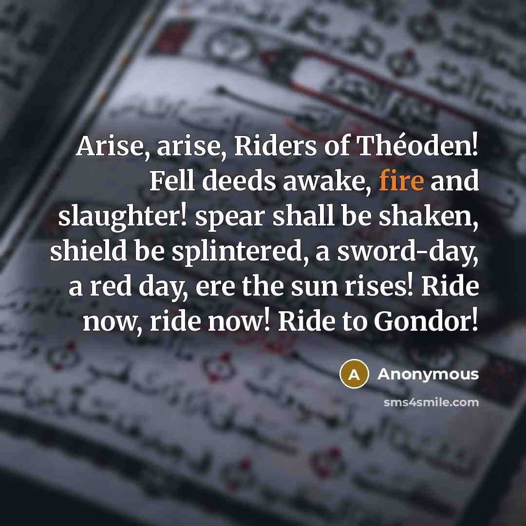 “Arise, arise, Riders of Théoden! Fell deeds awake, fire and…” quote by Anonymous