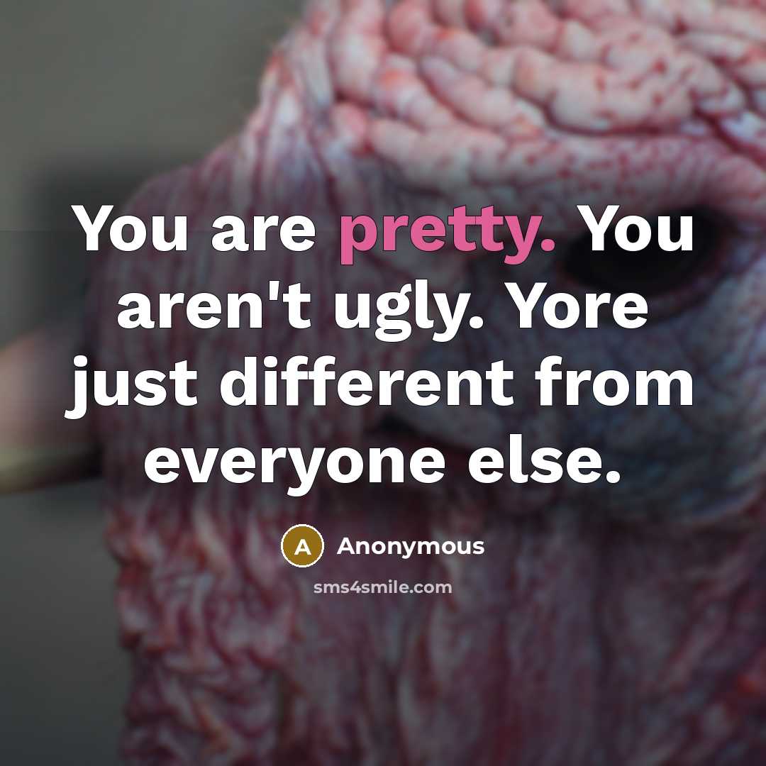 “You are pretty. You aren't ugly. Yore just different from everyone else.” quote by Anonymous