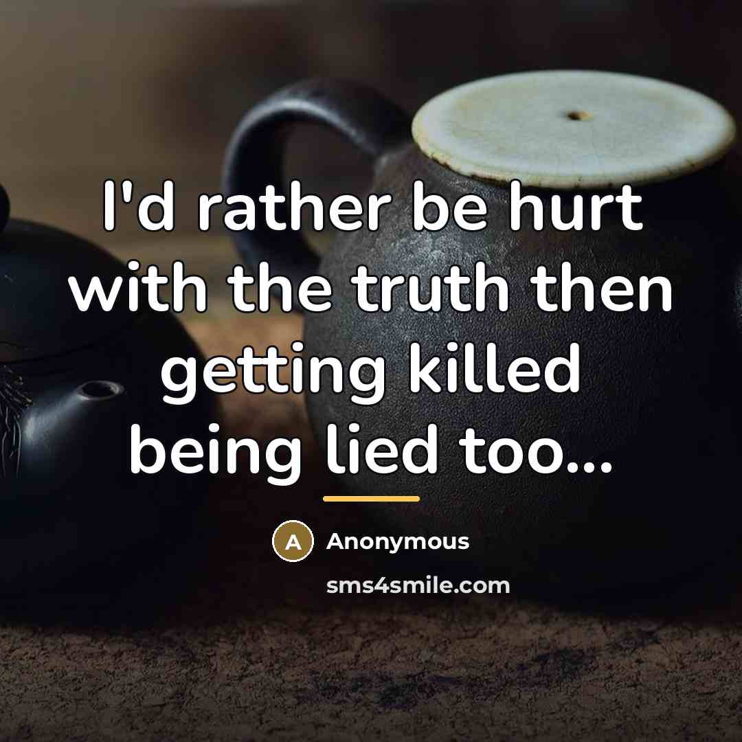 “I'd rather be hurt with the truth then getting killed…” quote by Anonymous