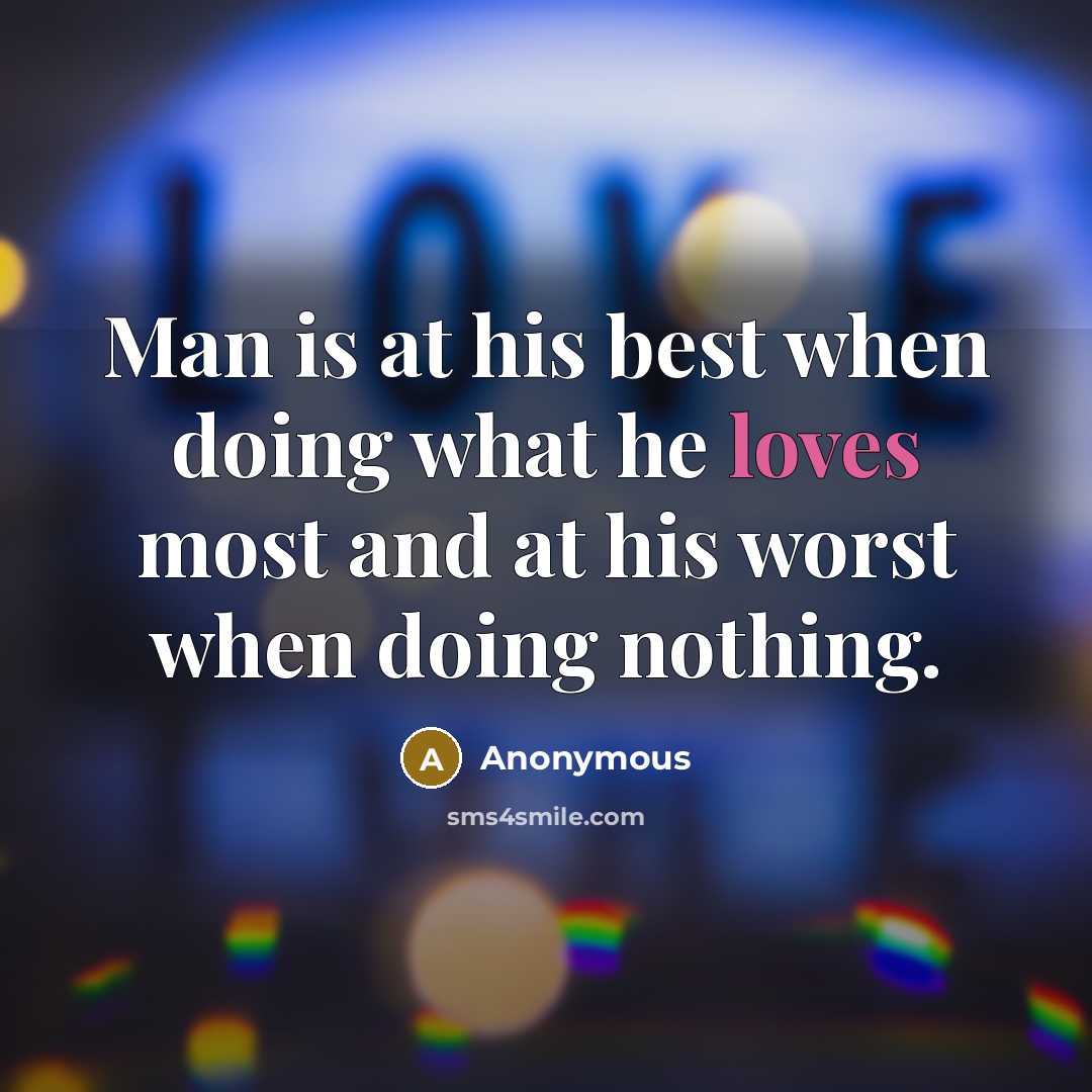 “Man is at his best when doing what he loves most and at his worst when doing nothing.” quote by Anonymous