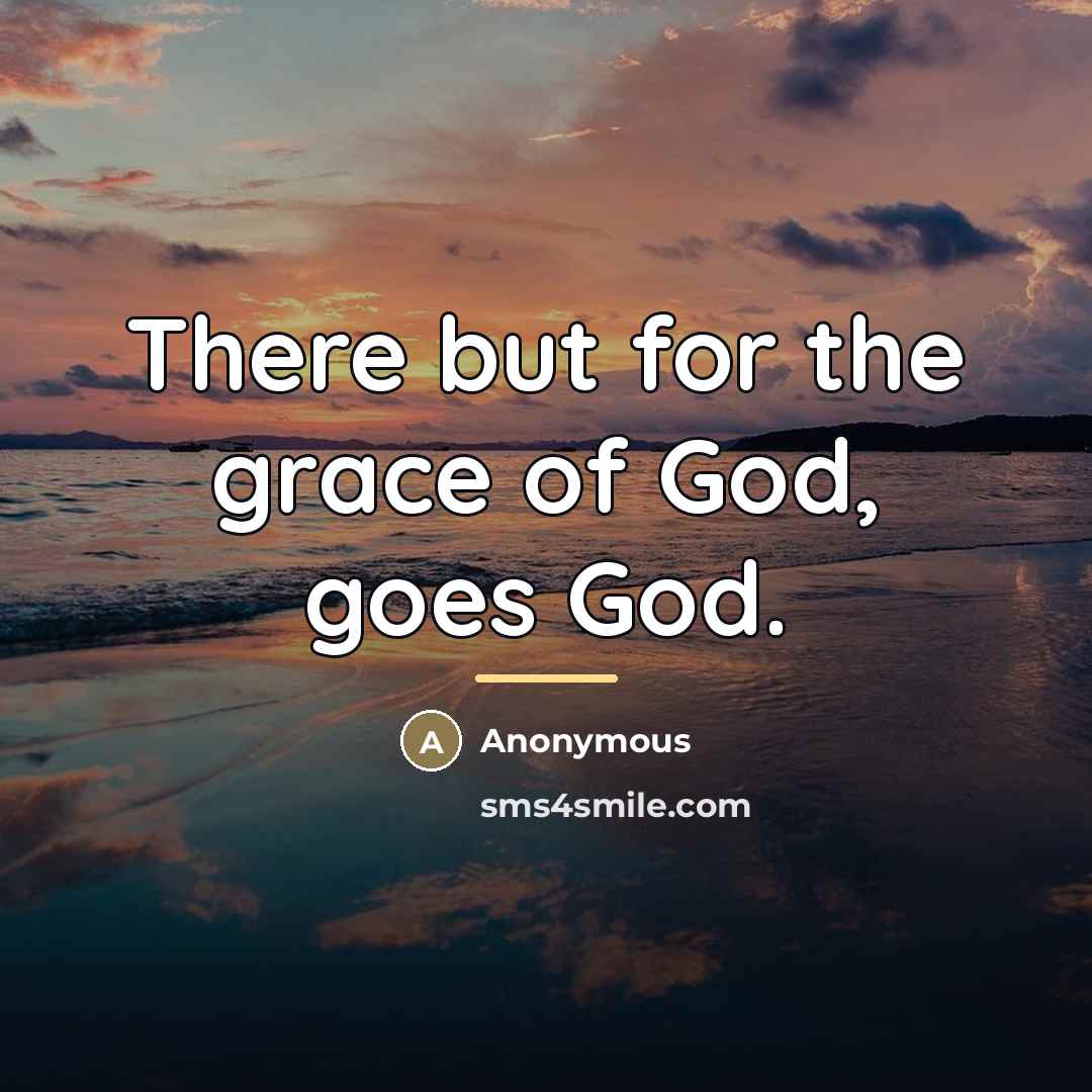 “There but for the grace of God, goes God.…” quote by Anonymous