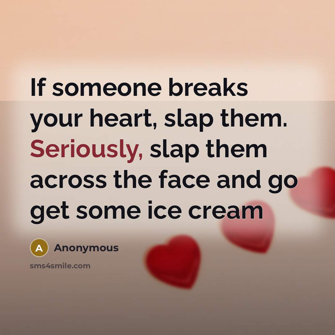“If someone breaks your heart, slap them. Seriously, slap them across the face and go get some ice cream” quote by Anonymous
