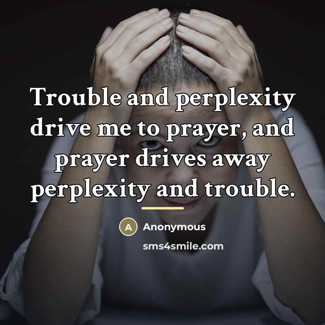 “Trouble and perplexity drive me to prayer, and prayer drives…” quote by Anonymous