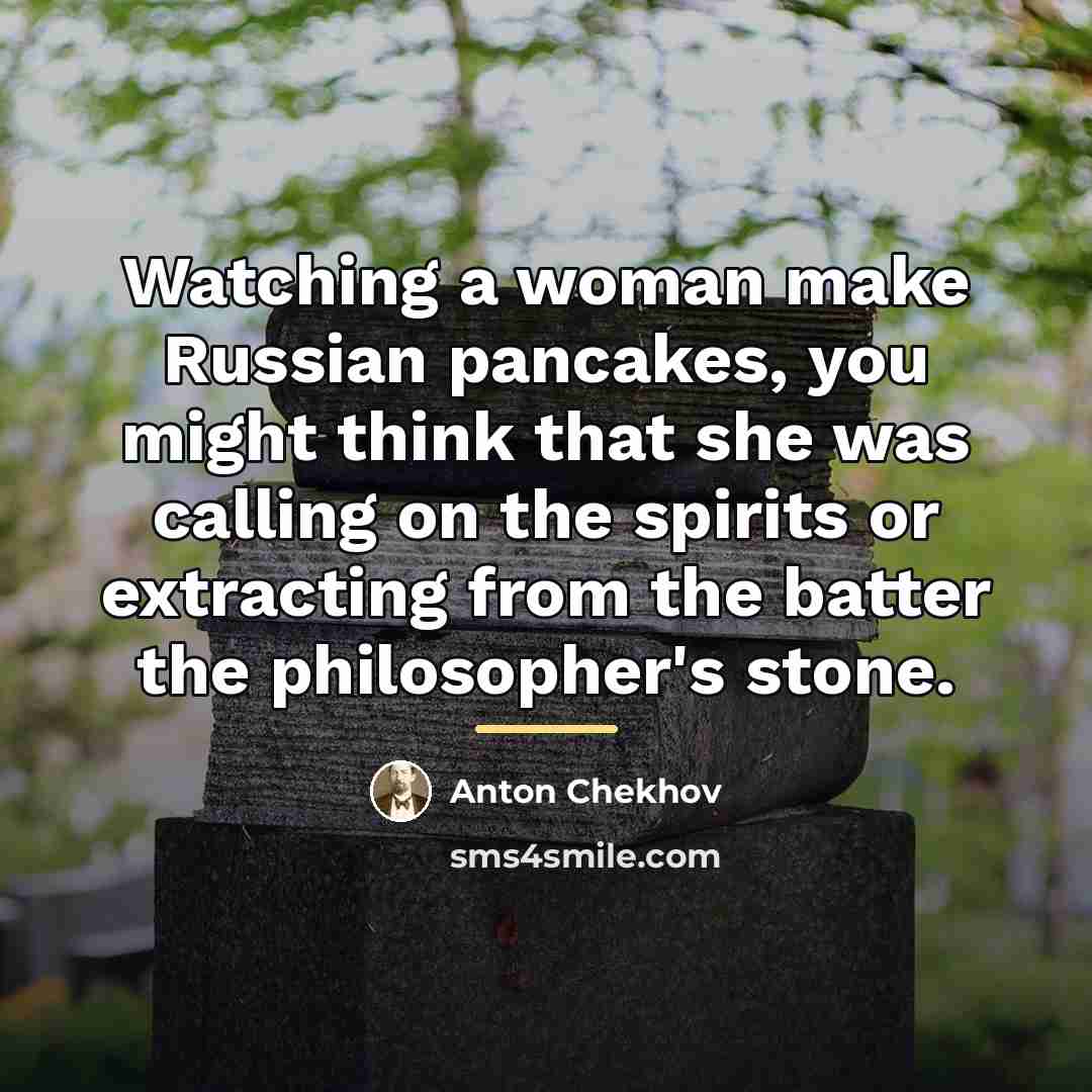 “Watching a woman make Russian pancakes, you might think that…” quote by Anton Chekhov