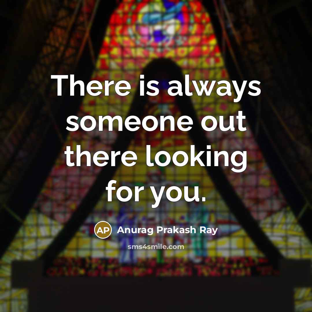 “There is always someone out there looking for you.…” quote by Anurag Prakash Ray