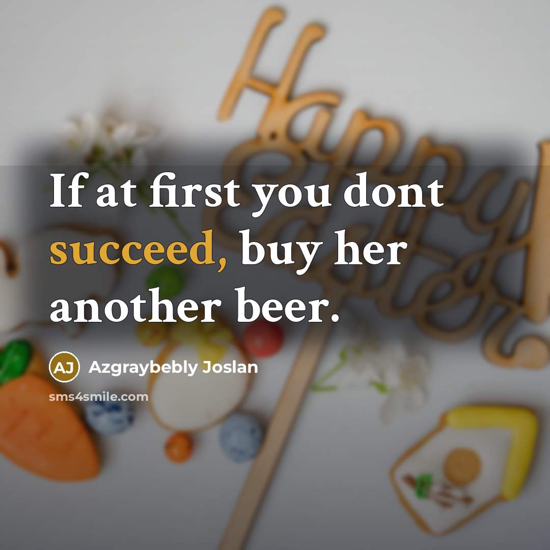 “If at first you dont succeed, buy her another beer.” quote by Azgraybebly Joslan