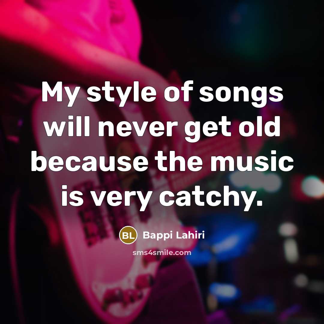 “My style of songs will never get old because the music is very catchy.” quote by Bappi Lahiri