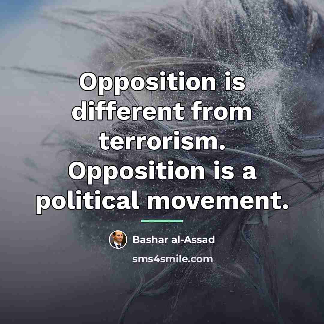 “Opposition is different from terrorism. Opposition is a political movement.…” quote by Bashar al-Assad