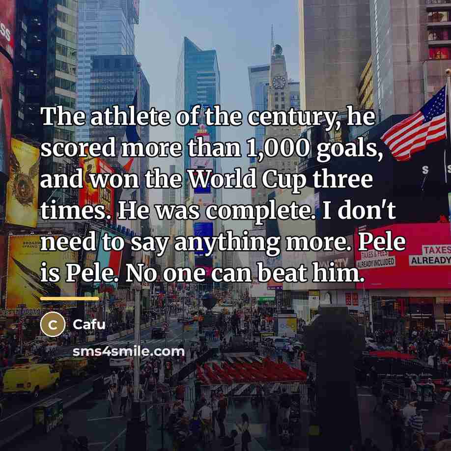 “The athlete of the century, he scored more than 1,000…” quote by Cafu